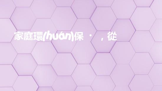 家庭環(huán)保，從我做起